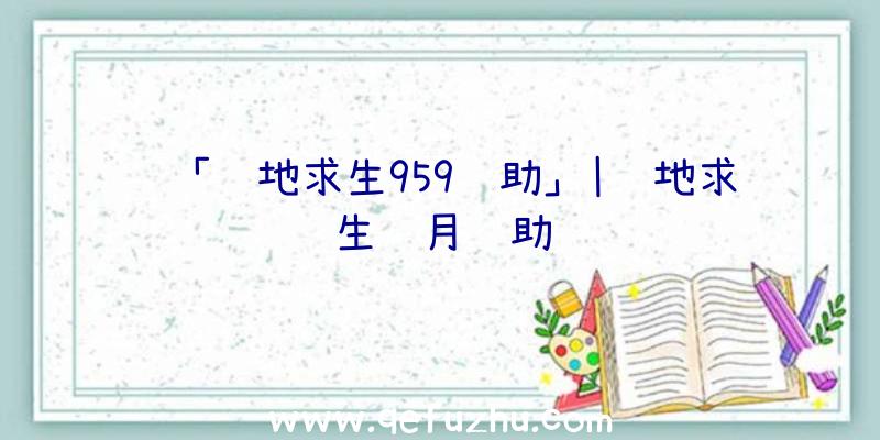 「绝地求生959辅助」|绝地求生蓝月辅助